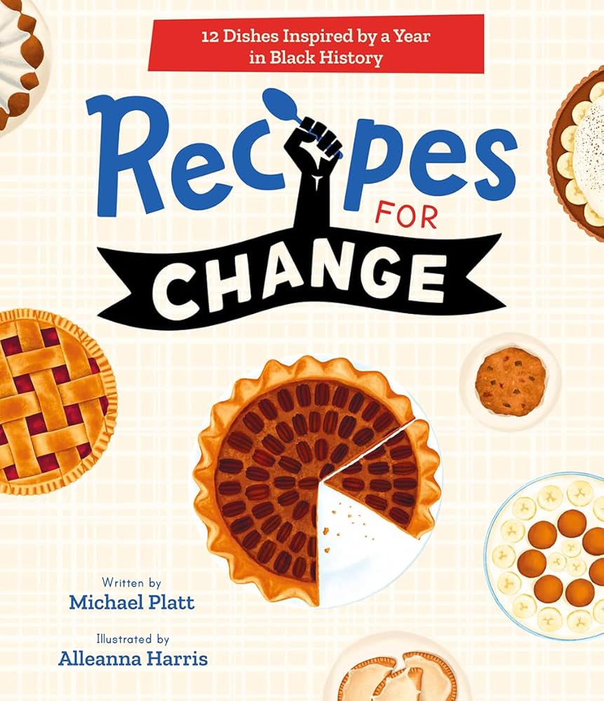 Recipes for Change: 12 Dishes Inspired by a Year in Black History by Michael Platt & Alleanna Harris